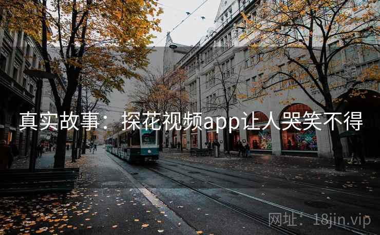 真实故事：探花视频app让人哭笑不得  第1张