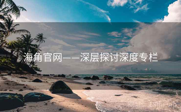 海角官网——深层探讨深度专栏  第2张