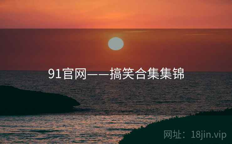91官网——搞笑合集集锦 第1张 91官网——搞笑合集集锦 第1张