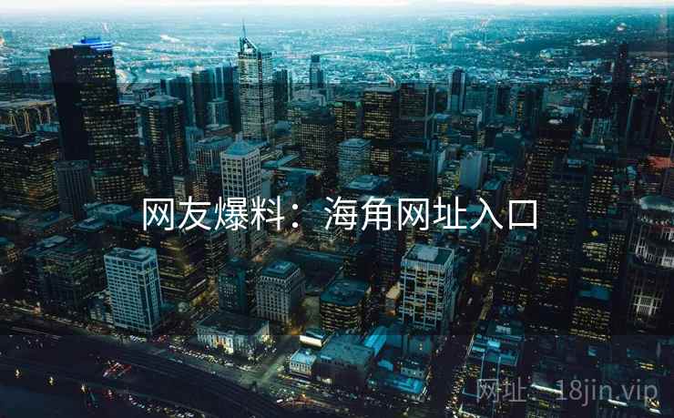 网友爆料:海角网址入口 第1张 网友爆料:海角网址入口 第1张