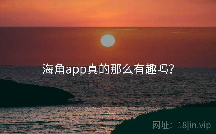 海角app真的那么有趣吗？  第1张