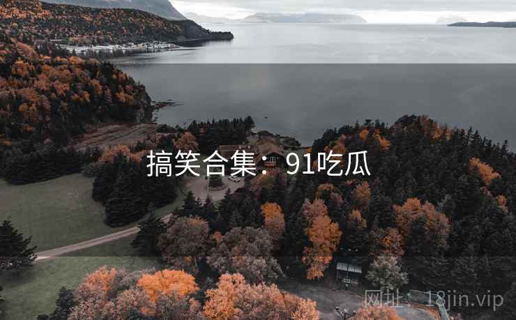 搞笑合集:91吃瓜 第2张 搞笑合集:91吃瓜 第2张