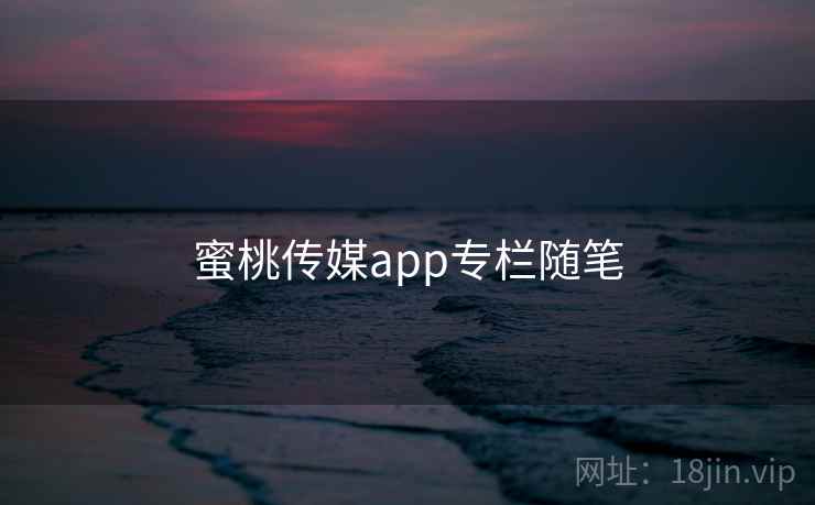 蜜桃传媒app专栏随笔 第1张 蜜桃传媒app专栏随笔 第1张
