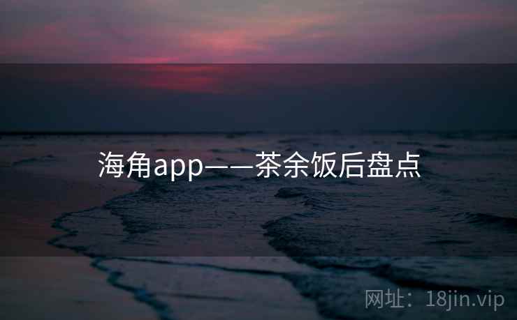 海角app——茶余饭后盘点  第1张
