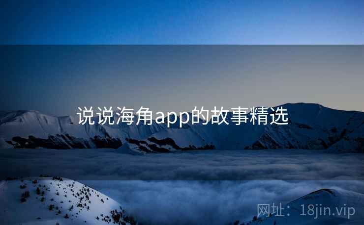 说说海角app的故事精选 第2张 说说海角app的故事精选 第2张