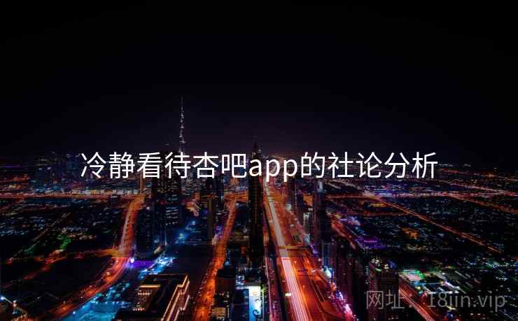 冷静看待杏吧app的社论分析  第1张
