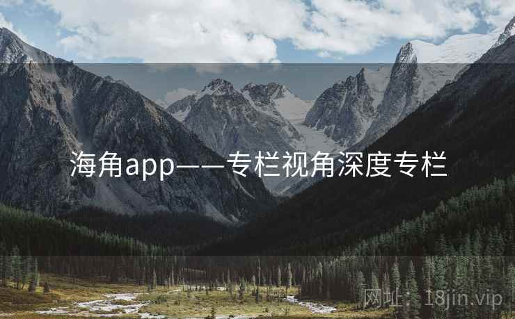 海角app——专栏视角深度专栏  第2张