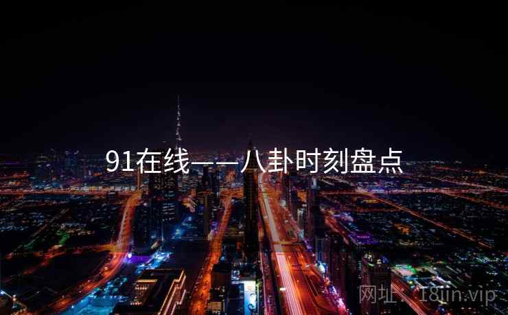 91在线——八卦时刻盘点  第2张