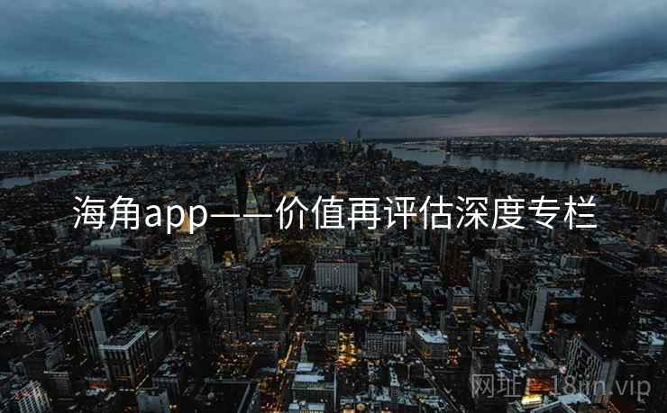 海角app——价值再评估深度专栏  第1张